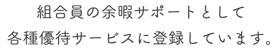 組合員の余暇サポートとして各種優待サービスに登録しています。